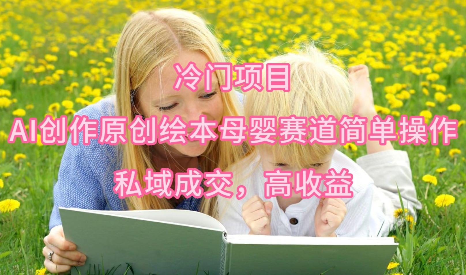 0c1bd5d2e0a4f66b267ad16c18f849e4.jpeg (9726期)冷门项目,AI创作原创绘本母婴赛道简单操作,私域成交,高收益