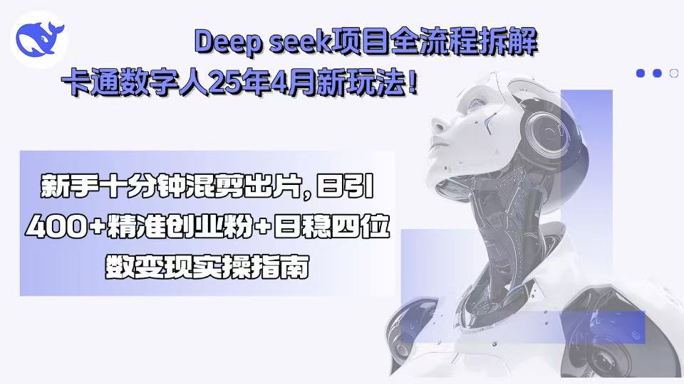 Deep seek项目全流程拆解+卡通数字人25年4月新玩法！新手十分钟混剪出…-南友云赚