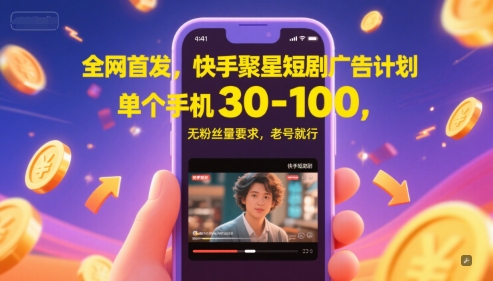 全网首发，快手聚星短剧广告计划，单个手机30-100，无粉丝量要求，老号就行-南友云赚