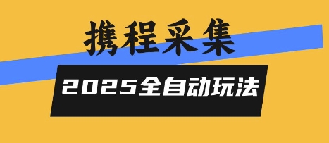 2025携程信息采集全自动玩法，高单价，零人工，全天开干【揭秘】-南友云赚