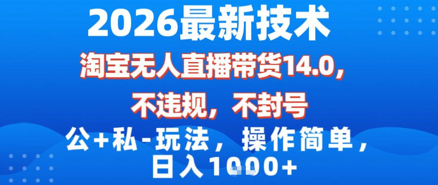 2026最新技术，淘宝无人直播带货14.0，不封号，不违规，公+私玩法，操作简单，日入1k【揭秘】-南友云赚