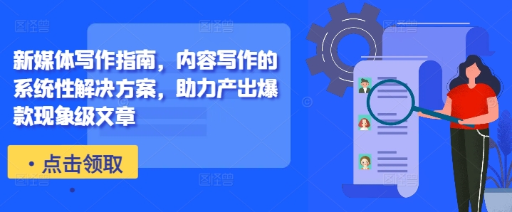 0e0c37c75bdc4ee218c8c055dd06c784.jpeg 新媒体写作指南,内容写作的系统性解决方案,助力产出爆款现象级文章