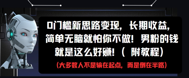 0门槛新思路变现，长期收益，简单无脑就怕你不做，男粉的钱就是这么好挣(附教程)-南友云赚