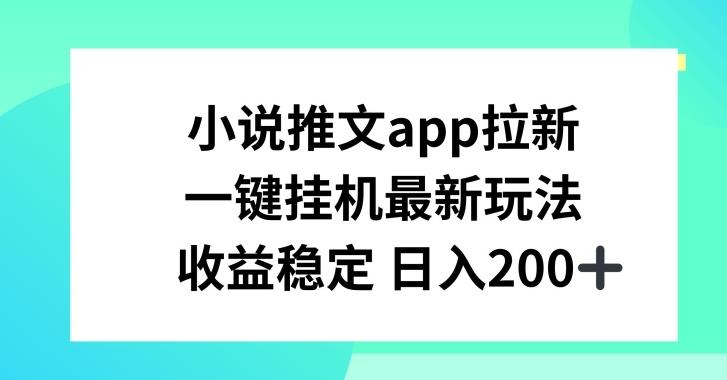 小说推文APP拉新，一键挂JI新玩法，收益稳定日入200+【揭秘】-南友云赚