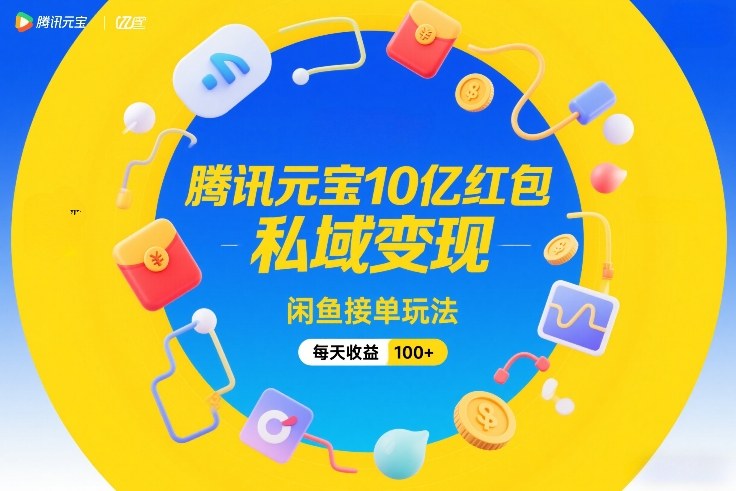 腾讯元宝10亿红包，私域变现，闲鱼接单玩法，每天收益100+-南友云赚