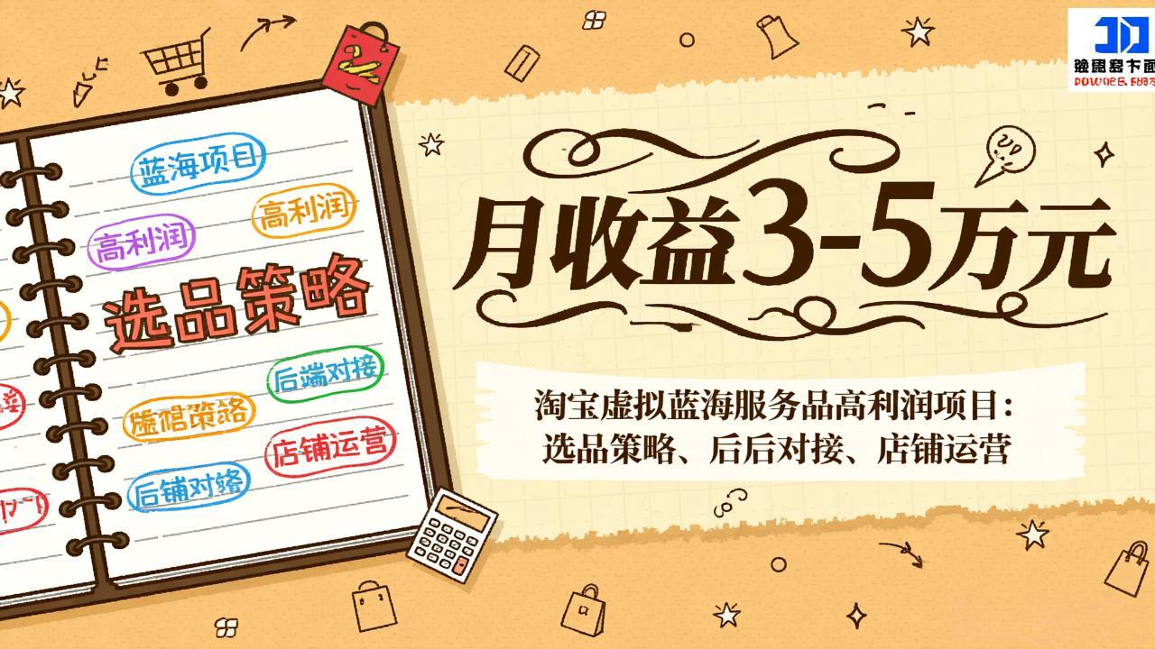 淘宝虚拟蓝海服务品高利润项目：选品策略、后端对接、店铺运营，月收益可达3-5万元-南友云赚