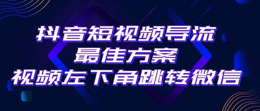 抖音短视频引流导流最佳方案，视频左下角跳转微信，外面500一单，利润200+-南友云赚
