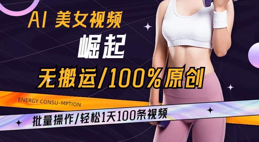 AI美女视频崛起玩法无搬运100%原创，批量操作，轻松1天100条【揭秘】-南友云赚