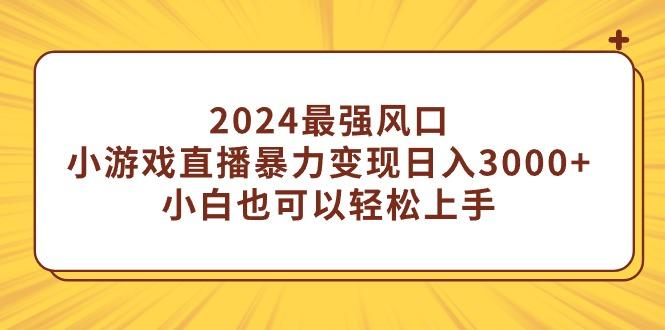 (9342期)2024最强风口，小游戏直播暴力变现日入3000+小白也可以轻松上手-南友云赚