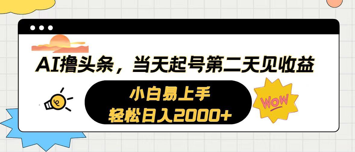 AI撸头条，当天起号，第二天见收益。轻松日入2000+-南友云赚