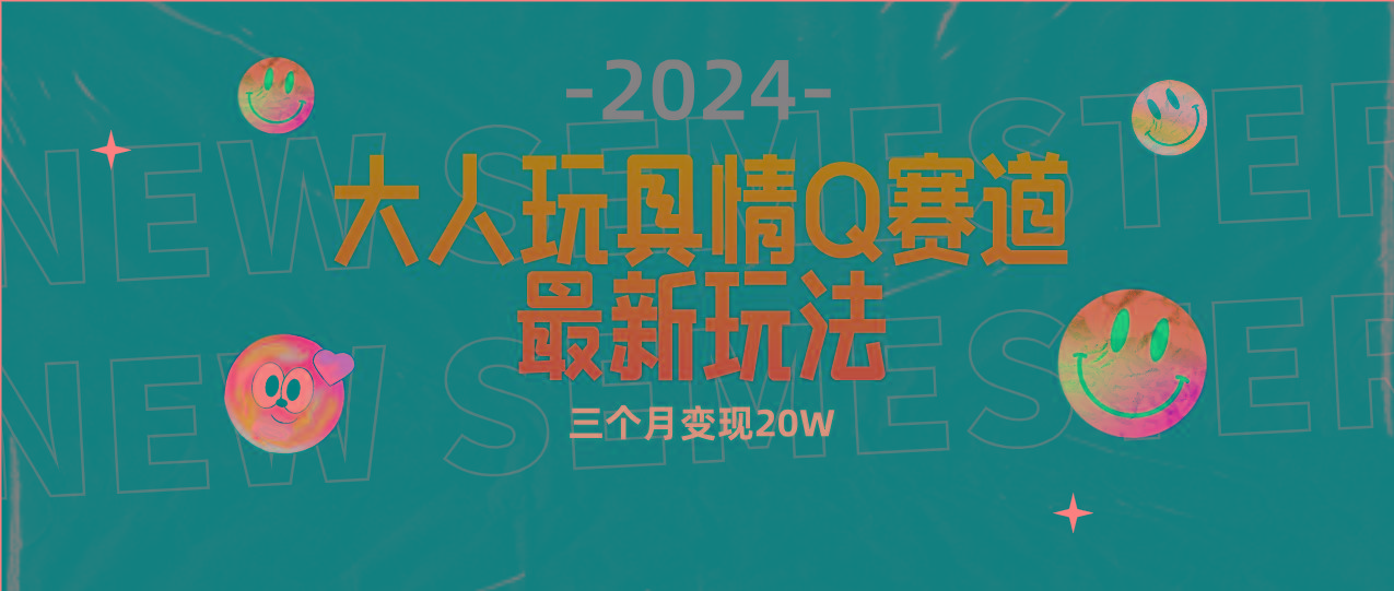 (9490期)全新大人玩具情Q赛道合规新玩法 零投入 不封号流量多渠道变现 3个月变现20W-南友云赚