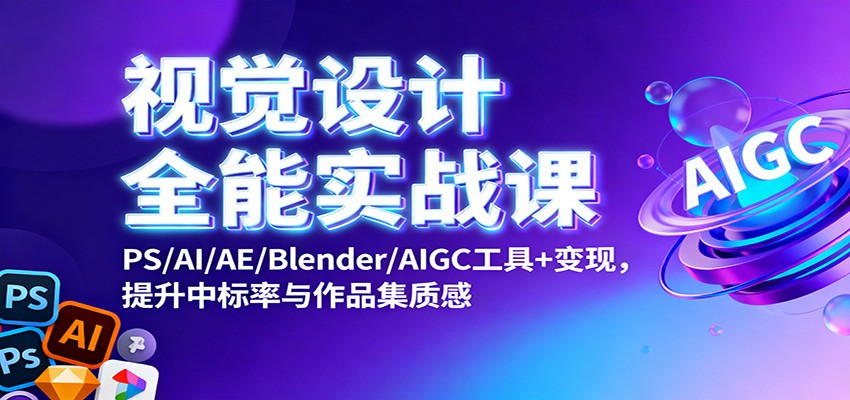 视觉设计全能实战课：PS/AI/AE/Blender/AIGC工具+变现，提升中标率与作品集质感-南友云赚