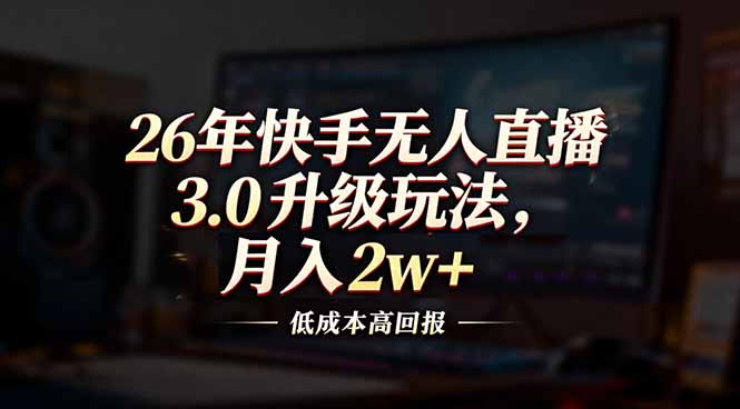 26年快手无人直播3.0升级玩法，低成本高回报，月入2w+-南友云赚