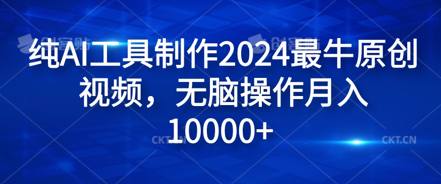 纯AI工具制作2024最牛原创视频，无脑操作月入1W+【揭秘】-南友云赚