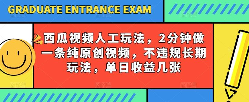 西瓜视频写字玩法，2分钟做一条纯原创视频，不违规长期玩法，单日收益几张-南友云赚