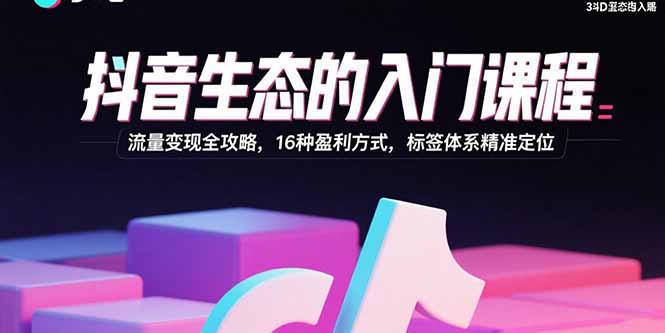 1191815627aa3ade50018487de6cf1e1.jpeg 抖音生态的入门课程:流量变现全攻略,16种盈利方式,标签体系精准定位