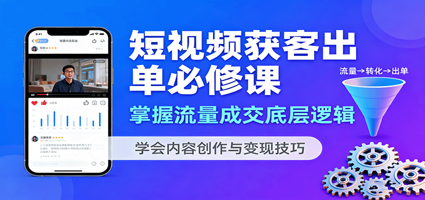 短视频获客出单必修课：掌握流量成交底层逻辑，学会内容创作与变现技巧-南友云赚