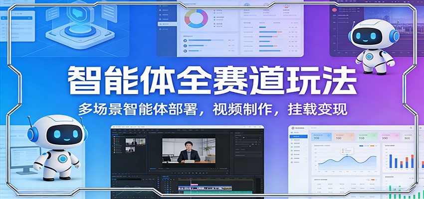 智能体全赛道玩法：多场景智能体部署，视频制作，挂载变现-南友云赚