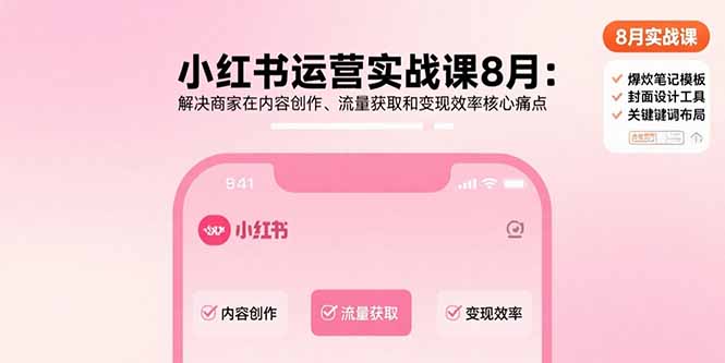 小红书运营实战课8月：解决商家在内容创作、流量获取和变现效率核心痛点-南友云赚