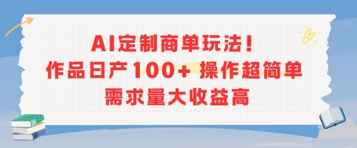 AI定制商单玩法，作品日产100+操作超简单，需求量大收益高-南友云赚