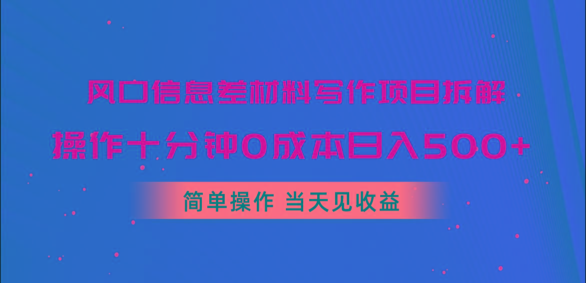 风口信息差材料写作项目拆解，操作十分钟0成本日入500+，简单操作当天…-南友云赚