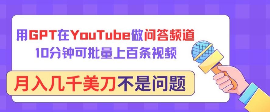 用GPT在YouTube做问答频道，10分钟可批量上百条视频，月入几千美刀不是问题【揭秘】-南友云赚