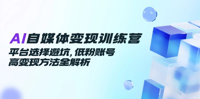 130228cfdbcf3d28e663a56a31d14f33.jpeg AI自媒体变现训练营,平台选择避坑,低粉账号高变现方法全解析