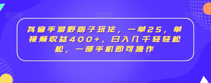 抖音手游野路子玩法，一单25，单视频收益400+，日入几千轻轻松松，一部手机即可操作【揭秘】-南友云赚