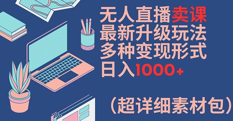 1387e8628c05c0bac839d3fec628c008.jpeg 无人直播卖课最新升级玩法,多种变现形式,日入1000+(超详细素材包)【揭秘】