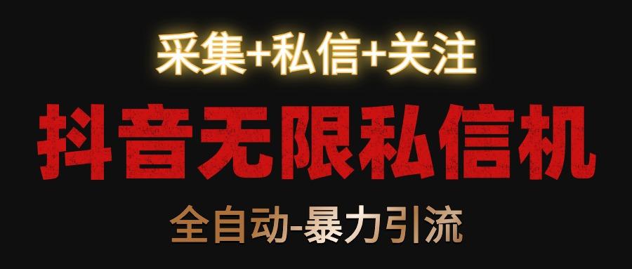 抖音无限私信机！采集+私信+关注，全自动暴力引流！-南友云赚