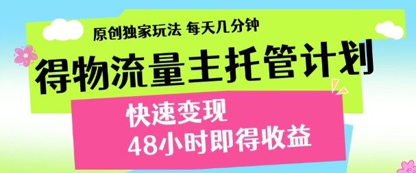 最新得物流量主计划，独家原创玩法，每天几分钟，快速变现，三至五天出收益【揭秘】-南友云赚