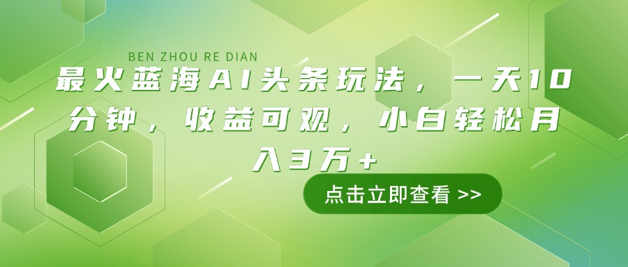 最火蓝海AI头条玩法，一天10分钟，收益可观，小白轻松月入3万+-南友云赚