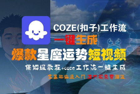 COZE(扣子)工作流一键生成爆款星座运势短视频，保姆级教程，零基础快速入门-南友云赚