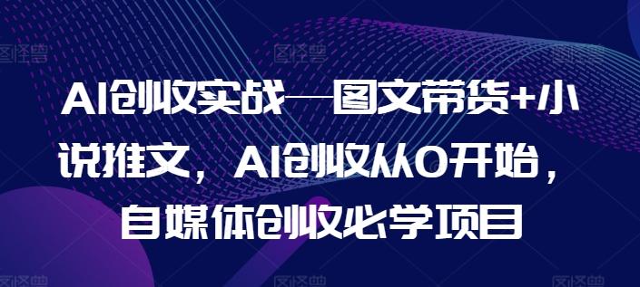14d58a78c2a702cf5d0e0992fb98b89c.jpeg AI创收实战—图文带货+小说推文,AI创收从0开始,自媒体创收必学项目