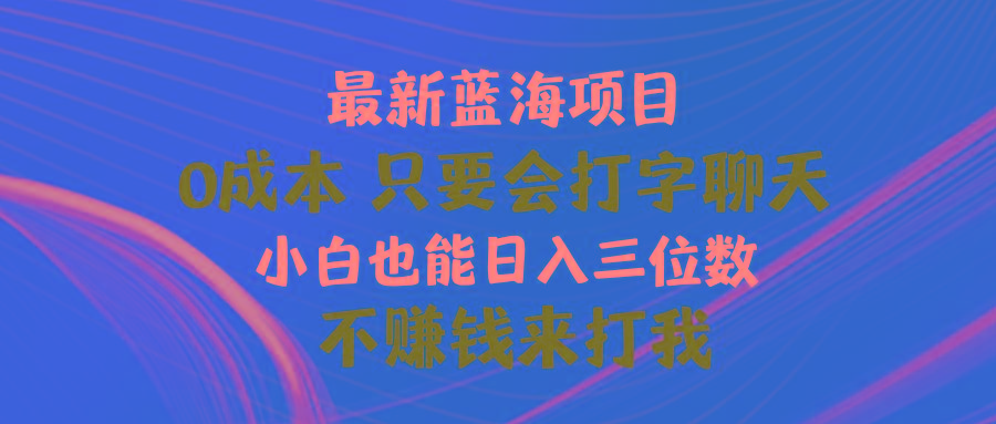 最新蓝海项目 0成本 只要会打字聊天 小白也能日入三位数 不赚钱来打我-南友云赚