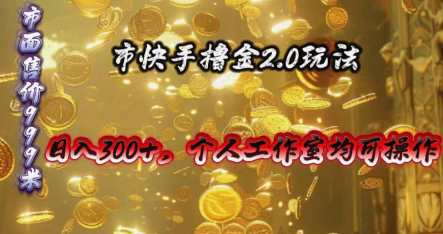 快手掘金2.0玩法，日入300+，个人工作室均可操作-南友云赚