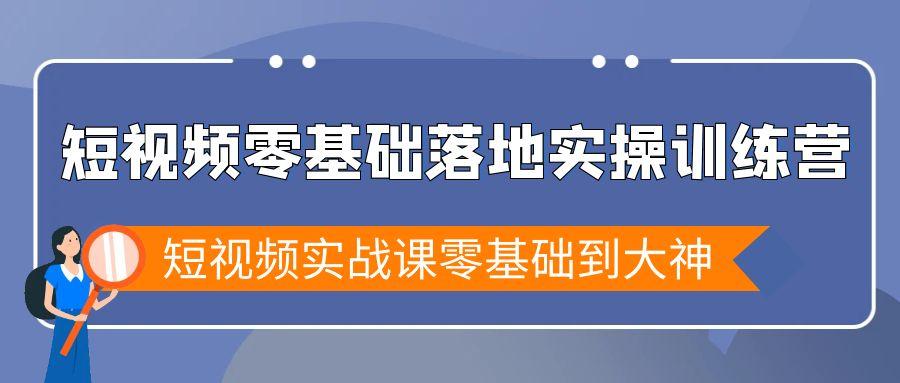 短视频零基础落地实战特训营，短视频实战课零基础到大神-南友云赚