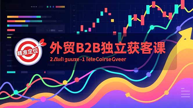 外贸B2B独立获客课，Facebook主页搭建、消息互动广告、精准定位，打造高询盘系统-南友云赚