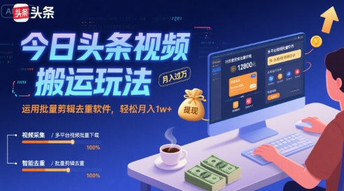 今日头条视频搬运玩法，运用批量剪辑去重软件，轻松月入1w+-南友云赚