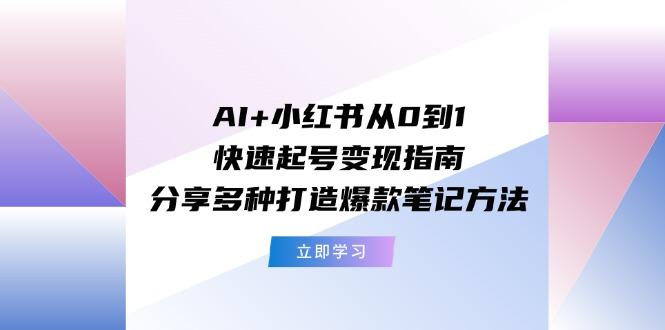 AI+小红书从0到1快速起号变现指南：分享多种打造爆款笔记方法-南友云赚