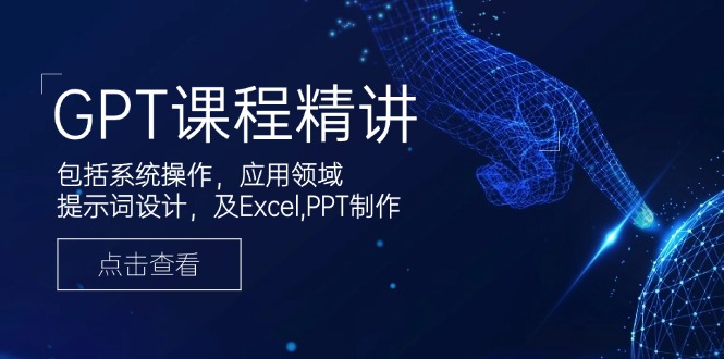 GPT课程精讲，包括系统操作，应用领域，提示词设计，及Excel,PPT制作-南友云赚
