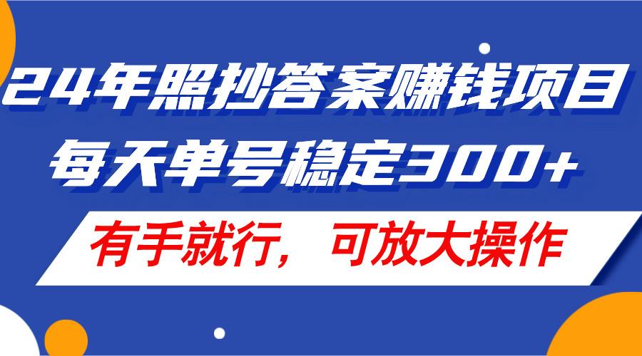 24年照抄答案赚钱项目，每天单号稳定300+，有手就行，可放大操作-南友云赚
