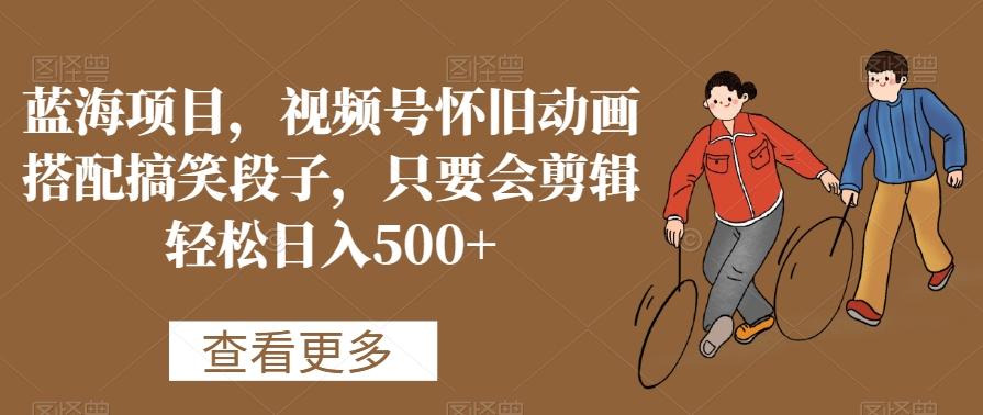 15a7b32c3a3efd4ad881cece323fa015.jpeg 蓝海项目,视频号怀旧动画搭配搞笑段子,只要会剪辑轻松日入500+【揭秘】