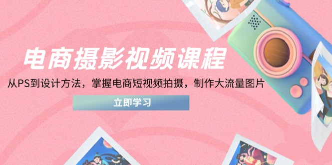 15d8af584eba8ac7cc0bd37e9375d30a.jpeg 电商摄影视频课程,从PS到设计方法,掌握电商短视频拍摄,制作大流量图片