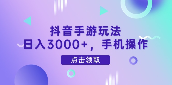 抖音手游玩法，日入3000+，手机操作-南友云赚