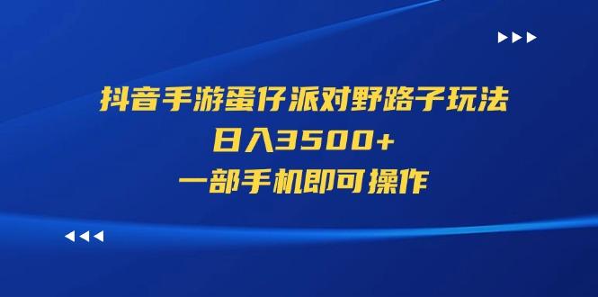 抖音手游蛋仔派对野路子玩法，日入3500+，一部手机即可操作-南友云赚