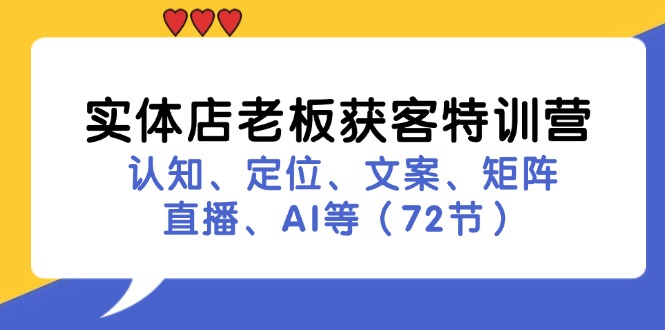 实体店老板获客特训营：认知、定位、文案、矩阵、直播、AI等(72节-南友云赚