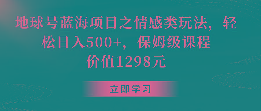 地球号蓝海项目之情感类玩法,轻松日入500+,保姆级教程-南友云赚