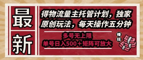 最新得物流量主托管计划，独家原创玩法，每天操作五分钟，多号无上限，单号日入5张+矩阵可放大【揭秘】-南友云赚