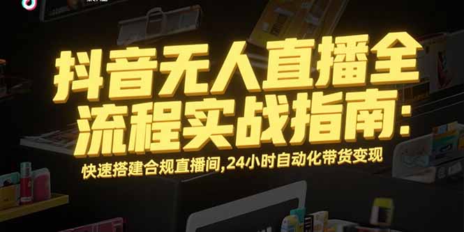 1853bcdf3f455a923c1d405b64d4021b.jpeg 抖音无人直播全流程实战指南:快速搭建合规直播间,24小时自动化带货变现